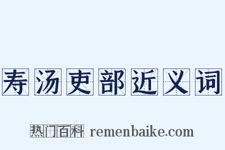 寿汤吏部近义词是什么意思的图片